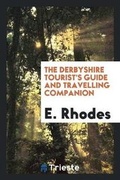 Cover: The Derbyshire Tourist's Guide and Travelling Companion ... to Which Is Added, the Detail of an Excursion from Dove-Dale to Ilam Hall, and Alton Towers - Trieste Publishing