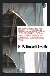 Abbildung von: Harrington and His Oceana; A Study of a 17th Century Utopia and Its Influence in America - Trieste Publishing