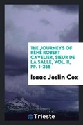 Cover: The Journeys of Rene Robert Cavelier, Sieur de la Salle, Vol. II, Pp. 1-258 - Trieste Publishing