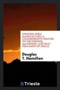 Cover: Shrapnel Shell Manufacture; A Comprehensive Treatise on the Forging, Machining, and Heat-Treatment of Shells, and the Manufacture of Cartridge Cases and Fuses for Shrapnel Used in Field and Mountain Artillery, Giving Complete Direction for Tool Equipment a - Trieste Publishing