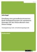 Cover: Erstellung eines gesundheitsorientierten Kraft-Trainings-Konzeptes f&uuml;r untrainierte Einsteiger f&uuml;r den Fitness-Betrieb einer Fitness-Anlage - GRIN Verlag