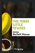 Cover: The Three Little Spades, by the Author of 'the Golden Ladder'. - Trieste Publishing