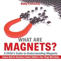 Abbildung von: What are Magnets? A Child's Guide to Understanding Magnets - Science Book for Elementary School | Children's How Things Work Books - Baby Professor