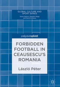 Enlarge image Cover: Forbidden Football in Ceausescu's Romania - Palgrave Macmillan
