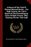 Cover: A Report of the Trial of Thomas Maxwell Roche ... for High Treason. No. 2 [of a Report of the Proceedings in Cases of High Treason. 1803. Wanting the Ser. Title-Leaf] - Andesite Press