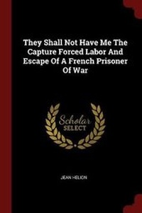 Enlarge image Cover: They Shall Not Have Me the Capture Forced Labor and Escape of a French Prisoner of War - Andesite Press