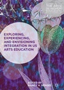 Cover: Exploring, Experiencing, and Envisioning Integration in US Arts Education - Palgrave Macmillan