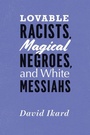 Cover: Lovable Racists, Magical Negroes, and White Messiahs - University of Chicago Press