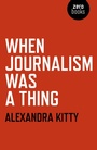 Cover: When Journalism was a Thing - Zero Books