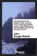 Cover: The Chronicle of Queen Jane, and of Two Years of Queen Mary, and Especially of the Rebellion of Sir Thomas Wyat - Trieste Publishing