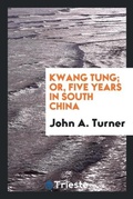 Cover: Kwang Tung; Or, Five Years in South China - Trieste Publishing