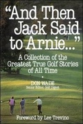 Cover: And Then Jack Said to Arnie: A Collection of the Greatest True Golf Stories of All Time - Contemporary Books Inc