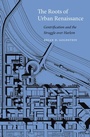 Cover: Roots of Urban Renaissance - Harvard University Press