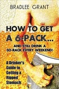 Cover: How to Get a 6-Pack...and Still Drink a 30-Rack Every Weekend - AMERICA STAR BOOKS