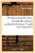 Cover: Du Pansement de Lister. Societe Des Sciences Medicales de Lyon, Seance Du 11 Aout 1875 - Hachette Livre - Bnf