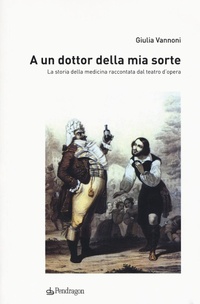 Abbildung von: A un dottor della mia sorte. La storia della medicina raccontata dal teatro d'opera - Studi e ricerche;Edizioni Pendragon