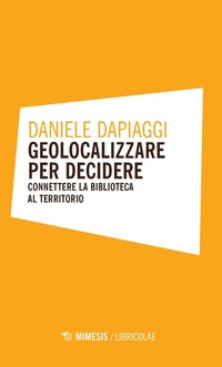 Abbildung von: Geolocalizzare per decidere. Connettere la biblioteca al territorio - Libricolae;Mimesis