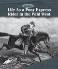 Cover: Life as a Pony Express Rider in the Wild West - Cavendish Square Publishing