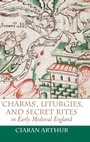 Cover: 'Charms', Liturgies, and Secret Rites in Early Medieval England - Boydell Press