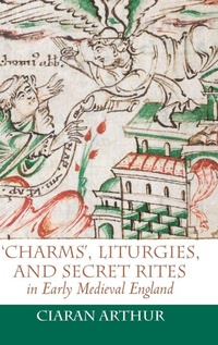 Enlarge image Cover: 'Charms', Liturgies, and Secret Rites in Early Medieval England - Boydell Press