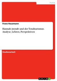 Abbildung von: Hannah Arendt und der Totalitarismus. Analyse, Lehren, Perspektiven - GRIN Verlag