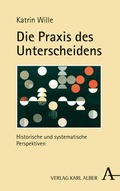 Cover: Die Praxis des Unterscheidens - Karl Alber Verlag