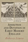 Cover: Addiction and Devotion in Early Modern England - University of Pennsylvania Press