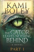 Cover: The Gator Leaves Nothing Behind - Part I - Boley Books LLC