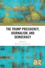 Cover: The Trump Presidency, Journalism, and Democracy - Routledge