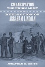 Cover: Emancipation, the Union Army, and the Reelection of Abraham Lincoln - University of Pennsylvania Press, Inc.