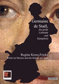 Abbildung von: Pfeile im Herzen und die Klinge am Hals. Germaine de Staël, die große Liebende und Kämpferin - Pop, Traian