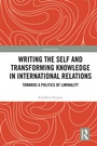 Cover: Writing the Self and Transforming Knowledge in International Relations - Routledge