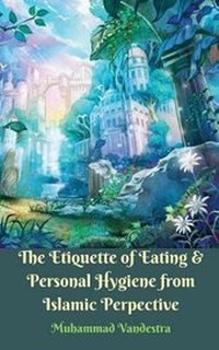 Abbildung von: The Etiquette of Eating & Personal Hygiene from Islamic Perspective - Booksmango