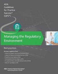 Enlarge image Cover: Managing the Regulatory Environment: Guidelines for Practice Success: - American Dental Association