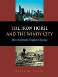 Cover: The Iron Horse and the Windy City - Northern Illinois University Press