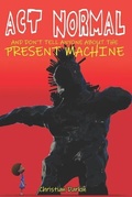Cover: Act Normal And Don't Tell Anyone About The Present Machine - Anachronistic Publishing