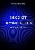 Cover: Die Zeit bewirkt nichts, rein gar nichts - epubli