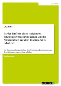 Abbildung von: Ist der Einfluss eines steigenden Bildungsniveaus gross genug, um die Absatzzahlen auf dem Buchmarkt zu erhalten? - GRIN Verlag