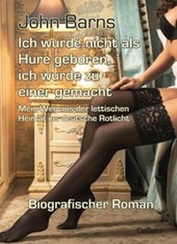 Abbildung von: Ich wurde nicht als Hure geboren, ich wurde zu einer gemacht - Mein Weg aus der lettischen Heimat ins deutsche Rotlicht - Biografischer Roman - Verlag DeBehr