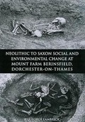 Cover: Neolithic to Saxon Social and Environmental Change at Mount Farm, Berinsfield, Dorchester-on-Thames, Oxfordshire - Oxford Archaeology