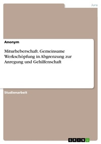 Abbildung von: Miturheberschaft. Gemeinsame Werkschöpfung in Abgrenzung zur Anregung und Gehilfenschaft - GRIN Verlag