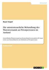 Abbildung von: Die umsatzsteuerliche Behandlung des Warenversands an Privatpersonen im Ausland - GRIN Verlag