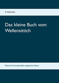 Abbildung von: Das kleine Buch vom Wellensittich - BoD - Books on Demand