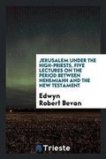 Cover: Jerusalem Under the High-Priests, Five Lectures on the Period Between Nehemiahh and the New Testament - Trieste Publishing