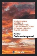 Cover: Was Abraham Lincoln a Spiritualist?, Or, Curious Revelations from the Life of a Trance Medium - Trieste Publishing