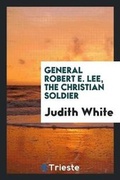 Cover: General Robert E. Lee, the Christian Soldier .. - Trieste Publishing