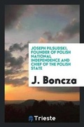 Cover: Joseph Pilsudski, Founder of Polish National Independence and Chief of the Polish State - Trieste Publishing