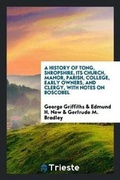 Cover: A History of Tong, Shropshire, Its Church, Manor, Parish, College, Early Owners, and Clergy, with Notes on Boscobel - Trieste Publishing