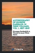 Cover: Autobiography of Giuseppe Garibaldi. in Three Volumes, Vol. I, 1807-1849 - Trieste Publishing