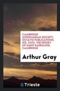 Cover: Cambridge Antiquarian Society. Octavo Publications. No. XXXI. the Priory of Saint Radegund, Cambridge - Trieste Publishing